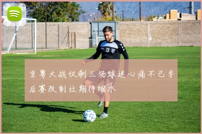 京粤大战仅剩三场球迷心痛不已季后赛改制让期待缩水