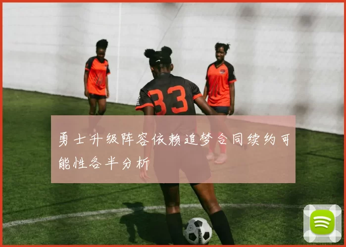 勇士升级阵容依赖追梦合同续约可能性各半分析