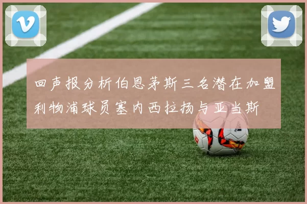 回声报分析伯恩茅斯三名潜在加盟利物浦球员塞内西拉扬与亚当斯