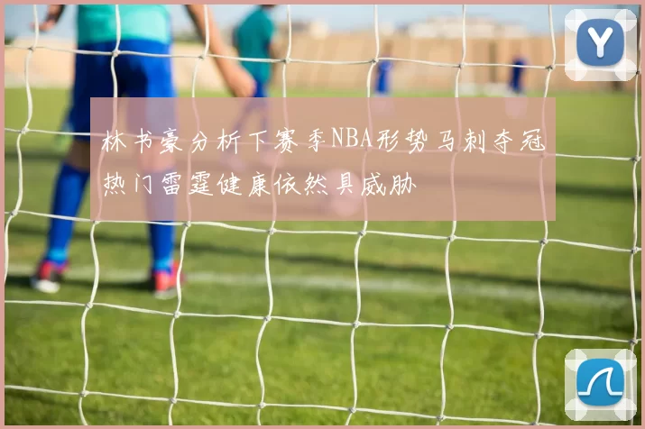 林书豪分析下赛季NBA形势马刺夺冠热门雷霆健康依然具威胁